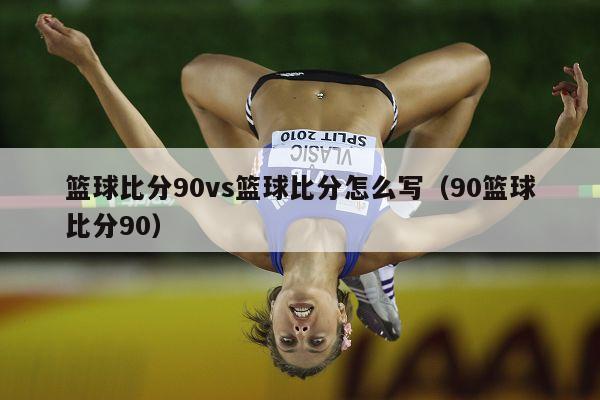 篮球比分90vs篮球比分怎么写（90篮球比分90）