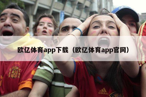 欧亿体育app下载（欧亿体育app官网）