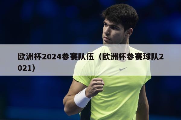 欧洲杯2024参赛队伍（欧洲杯参赛球队2021）