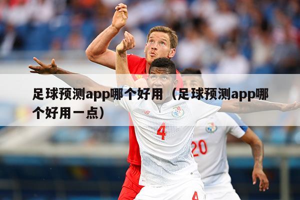 足球预测app哪个好用（足球预测app哪个好用一点）