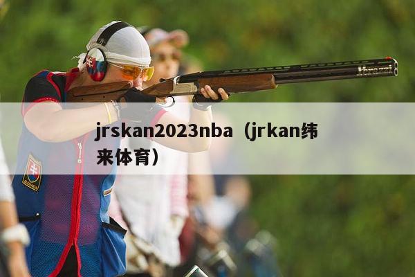 jrskan2023nba（jrkan纬来体育）