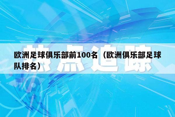 欧洲足球俱乐部前100名（欧洲俱乐部足球队排名）