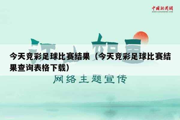 今天竞彩足球比赛结果（今天竞彩足球比赛结果查询表格下载）