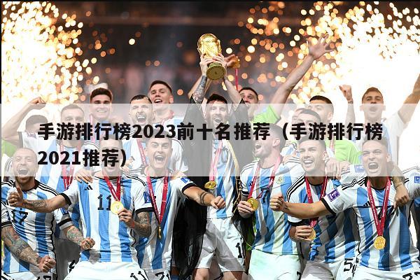 手游排行榜2023前十名推荐（手游排行榜2021推荐）