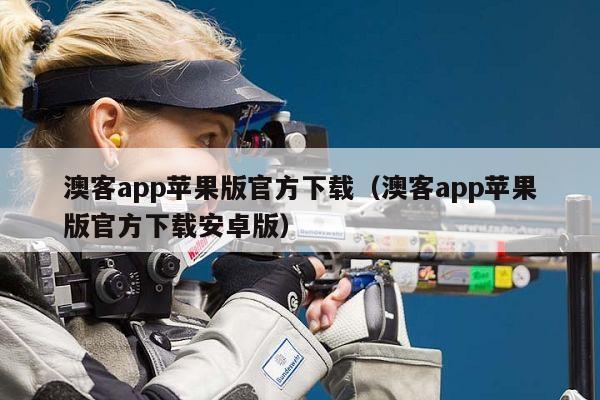 澳客app苹果版官方下载（澳客app苹果版官方下载安卓版）