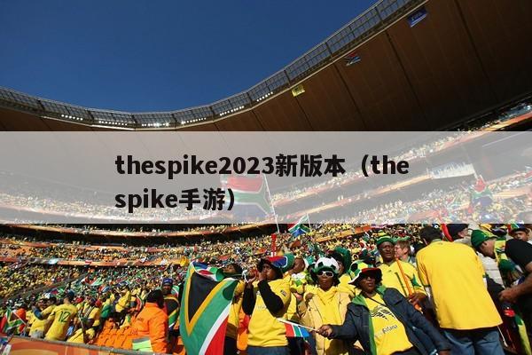 thespike2023新版本（the spike手游）