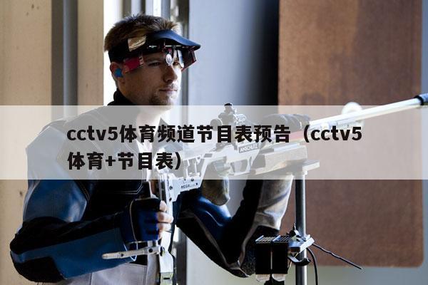 cctv5体育频道节目表预告（cctv5体育+节目表）