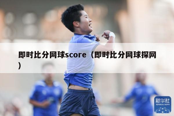 即时比分网球score（即时比分网球探网）