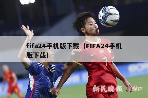 fifa24手机版下载（FIFA24手机版下载）