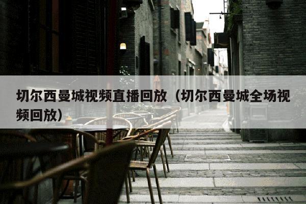 切尔西曼城视频直播回放（切尔西曼城全场视频回放）