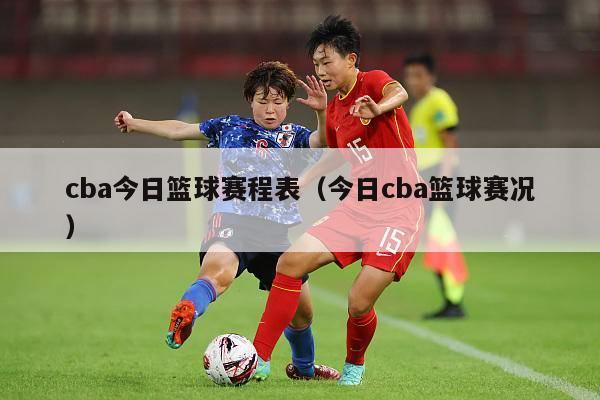 cba今日篮球赛程表（今日cba篮球赛况）