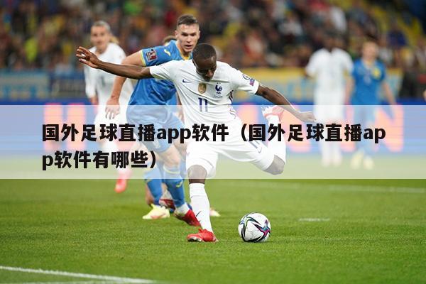 国外足球直播app软件（国外足球直播app软件有哪些）