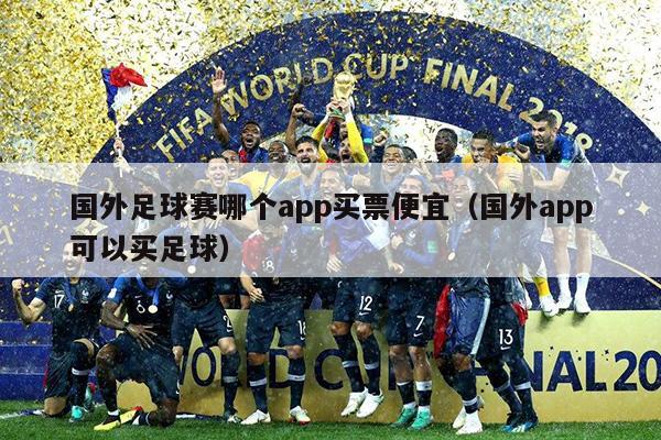 国外足球赛哪个app买票便宜（国外app可以买足球）