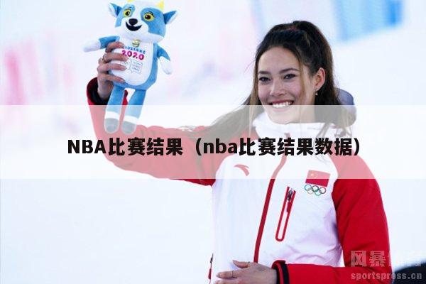 NBA比赛结果（nba比赛结果数据）