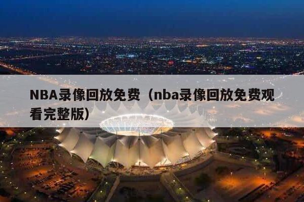 NBA录像回放免费（nba录像回放免费观看完整版）