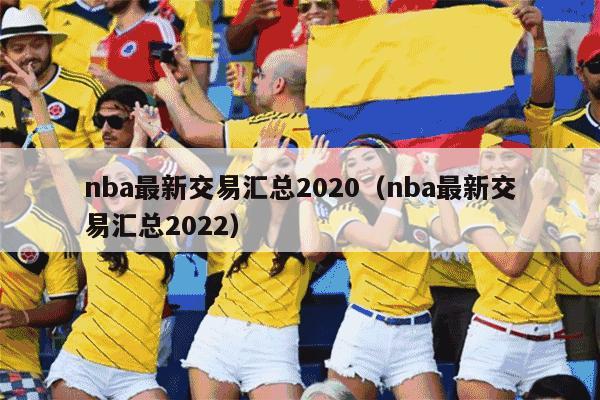 nba最新交易汇总2020（nba最新交易汇总2022）