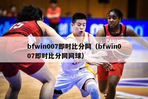 bfwin007即时比分网（bfwin007即时比分网网球）