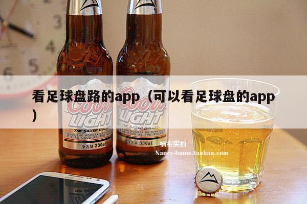 看足球盘路的app（可以看足球盘的app）