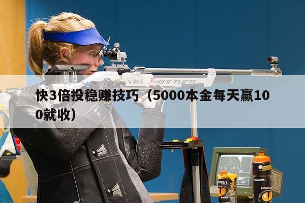 快3倍投稳赚技巧（5000本金每天赢100就收）