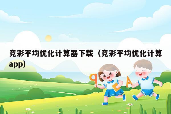 竞彩平均优化计算器下载（竞彩平均优化计算app）