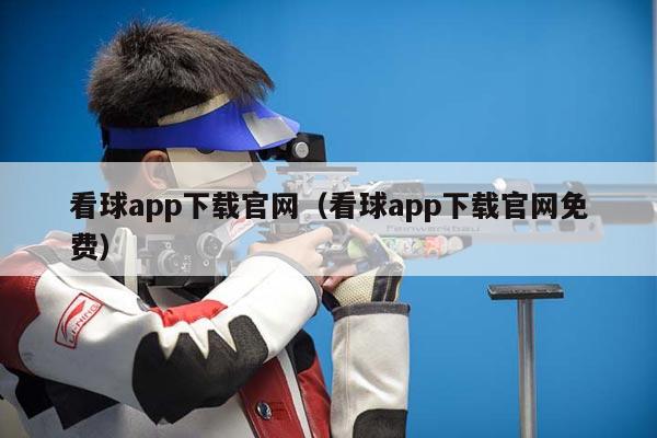 看球app下载官网（看球app下载官网免费）