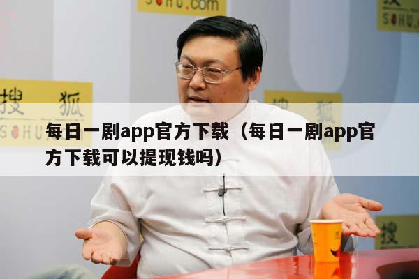 每日一剧app官方下载（每日一剧app官方下载可以提现钱吗）