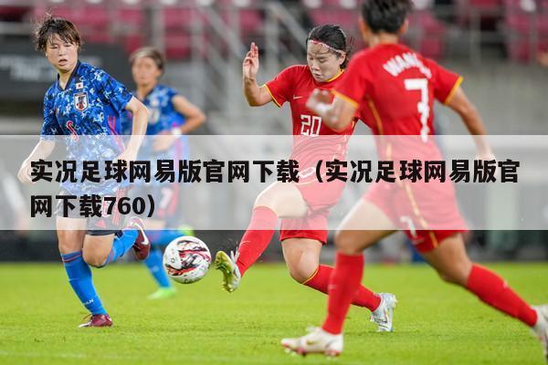 实况足球网易版官网下载（实况足球网易版官网下载760）