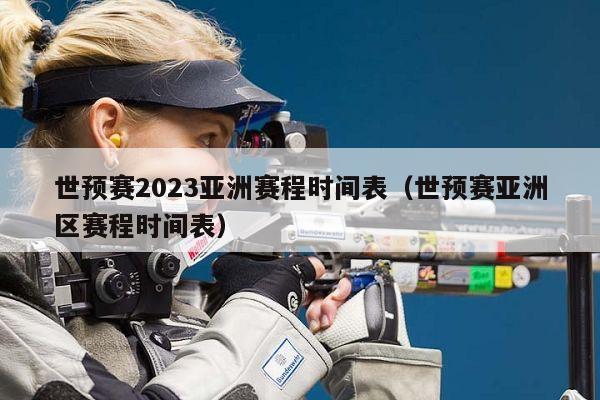 世预赛2023亚洲赛程时间表（世预赛亚洲区赛程时间表）