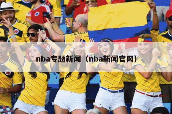 nba专题新闻（nba新闻官网）