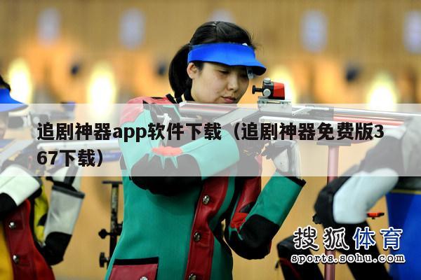 追剧神器app软件下载（追剧神器免费版367下载）