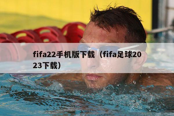 fifa22手机版下载（fifa足球2023下载）