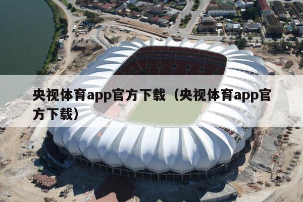 央视体育app官方下载（央视体育app官方下载）