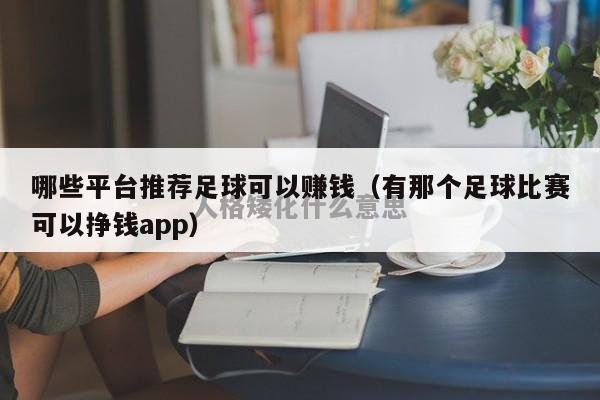 哪些平台推荐足球可以赚钱（有那个足球比赛可以挣钱app）