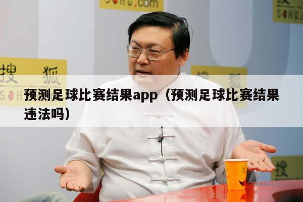 预测足球比赛结果app（预测足球比赛结果违法吗）