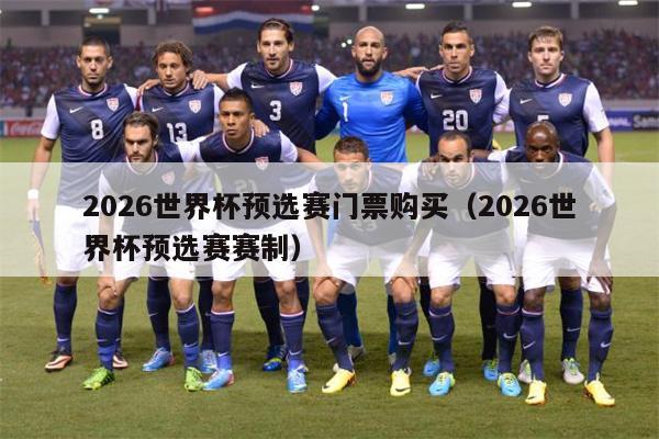 2026世界杯预选赛门票购买（2026世界杯预选赛赛制）