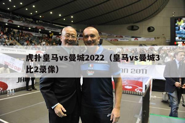 虎扑皇马vs曼城2022（皇马vs曼城3比2录像）