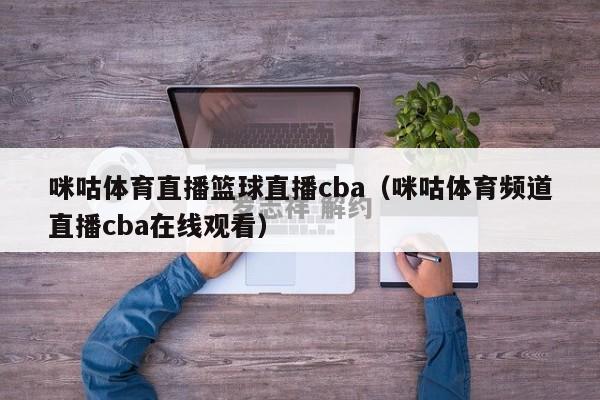 咪咕体育直播篮球直播cba（咪咕体育频道直播cba在线观看）