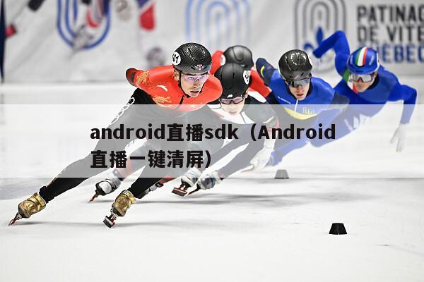 android直播sdk（Android直播一键清屏）