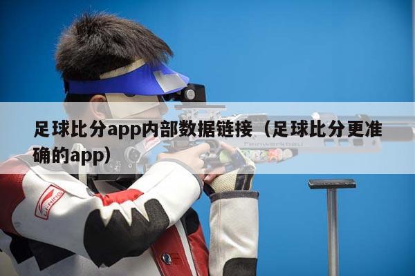 足球比分app内部数据链接（足球比分更准确的app）