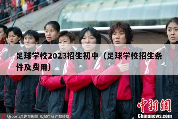 足球学校2023招生初中（足球学校招生条件及费用）