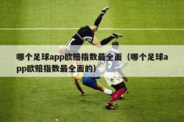 哪个足球app欧赔指数最全面（哪个足球app欧赔指数最全面的）