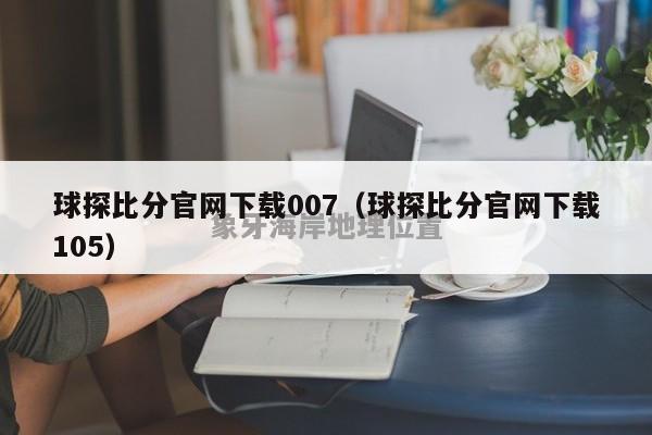 球探比分官网下载007（球探比分官网下载105）