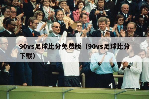 90vs足球比分免费版（90vs足球比分下载）