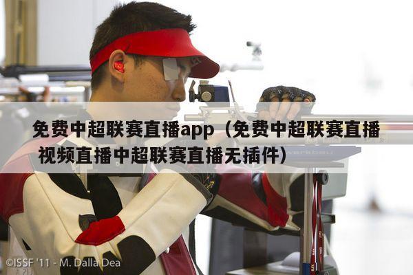 免费中超联赛直播app（免费中超联赛直播 视频直播中超联赛直播无插件）