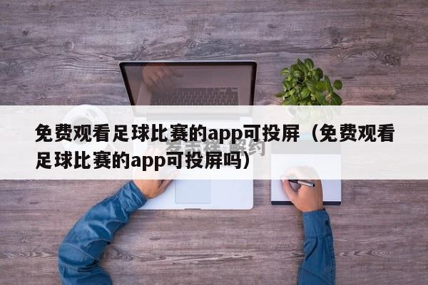 免费观看足球比赛的app可投屏（免费观看足球比赛的app可投屏吗）