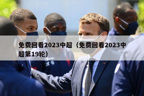 免费回看2023中超（免费回看2023中超第19轮）