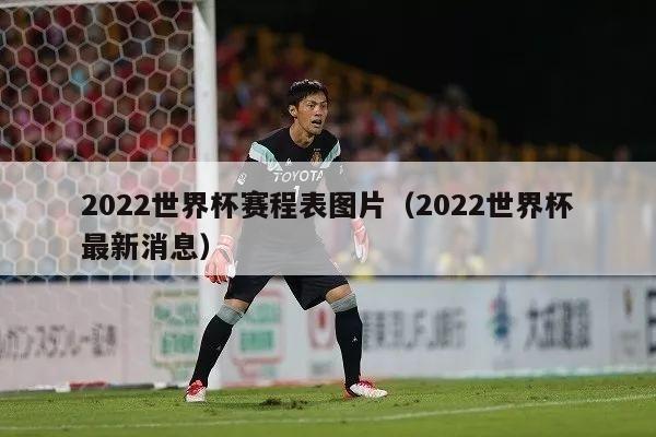 2022世界杯赛程表图片（2022世界杯最新消息）