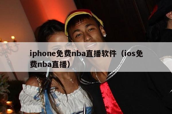 iphone免费nba直播软件（ios免费nba直播）