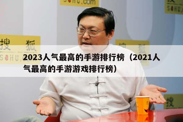 2023人气最高的手游排行榜（2021人气最高的手游游戏排行榜）