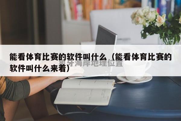 能看体育比赛的软件叫什么（能看体育比赛的软件叫什么来着）